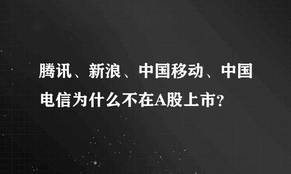 腾讯、新浪、中国移动、中国电信为什么不在A股上市？