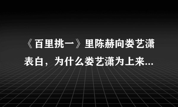 《百里挑一》里陈赫向娄艺潇表白，为什么娄艺潇为上来给他一个耳光？？是假戏真做？？还是真的那个？？
