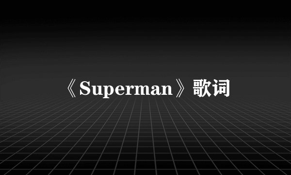 《Superman》歌词