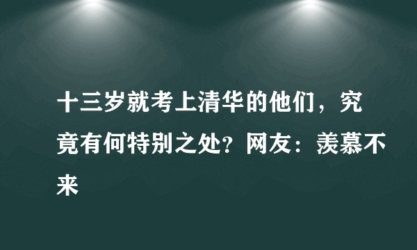 十三岁就考上清华的他们，究竟有何特别之处？网友：羡慕不来