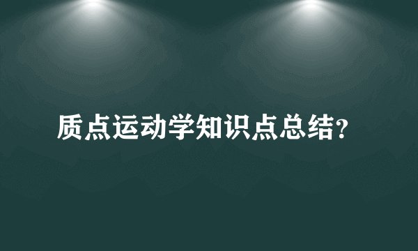 质点运动学知识点总结？