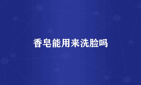 香皂能用来洗脸吗