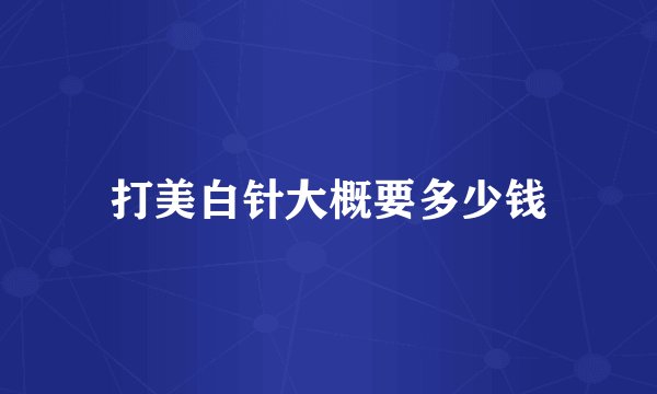 打美白针大概要多少钱