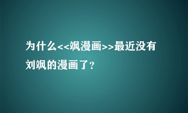 为什么<<飒漫画>>最近没有刘飒的漫画了？