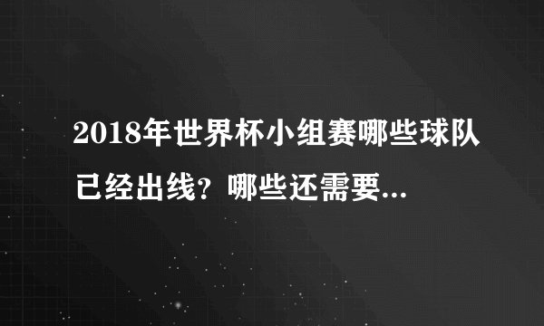 2018年世界杯小组赛哪些球队已经出线？哪些还需要继续努力？