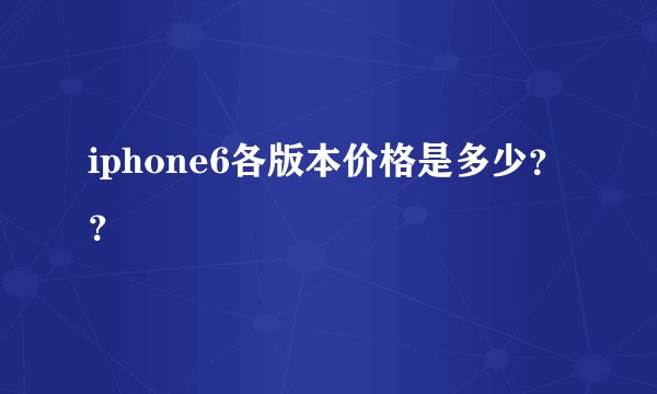 iphone6各版本价格是多少？？