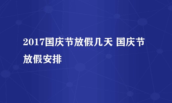 2017国庆节放假几天 国庆节放假安排