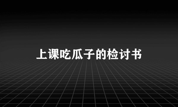 上课吃瓜子的检讨书