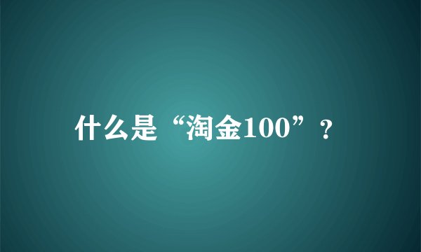什么是“淘金100”？