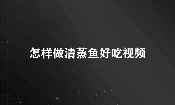 怎样做清蒸鱼好吃视频