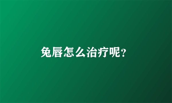 兔唇怎么治疗呢？