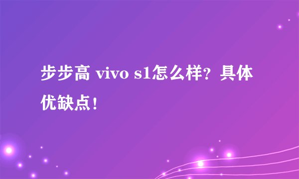 步步高 vivo s1怎么样？具体优缺点！