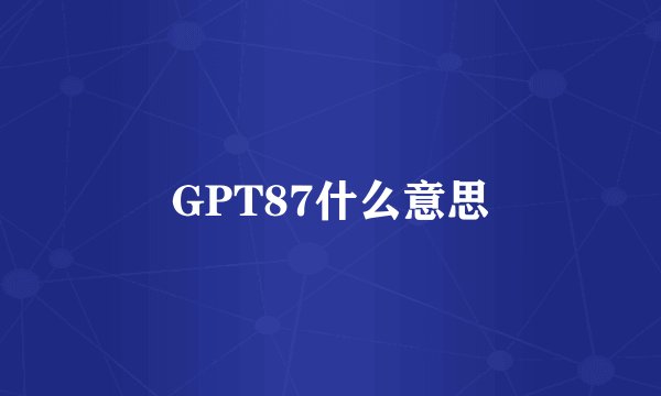 GPT87什么意思