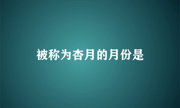 被称为杏月的月份是