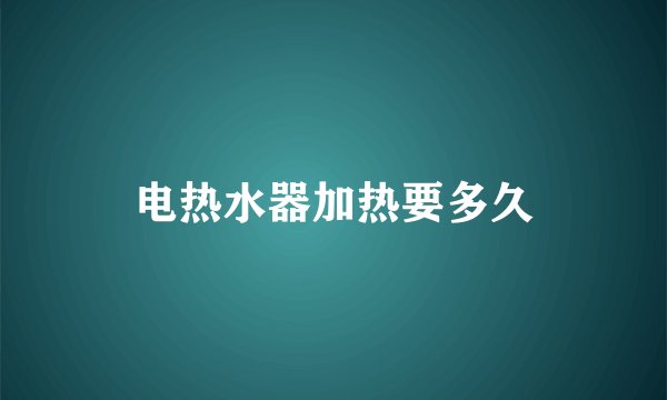 电热水器加热要多久