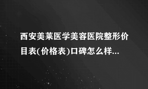 西安美莱医学美容医院整形价目表(价格表)口碑怎么样_正规吗_地址