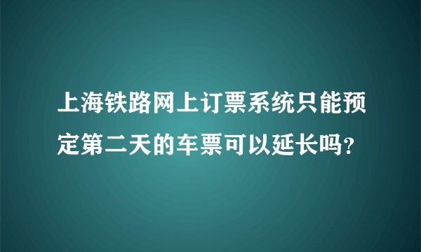 上海铁路网上订票系统只能预定第二天的车票可以延长吗？