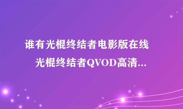 谁有光棍终结者电影版在线　　光棍终结者QVOD高清视频？什么时候播放？