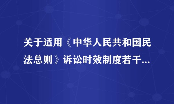 关于适用《中华人民共和国民法总则》诉讼时效制度若干问题的解释