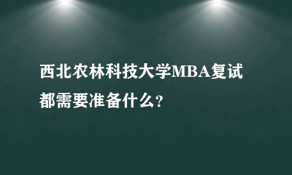 西北农林科技大学MBA复试都需要准备什么？