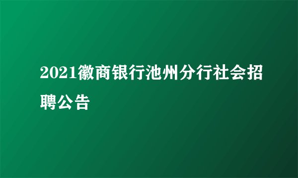 2021徽商银行池州分行社会招聘公告
