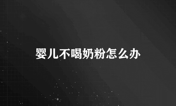 婴儿不喝奶粉怎么办