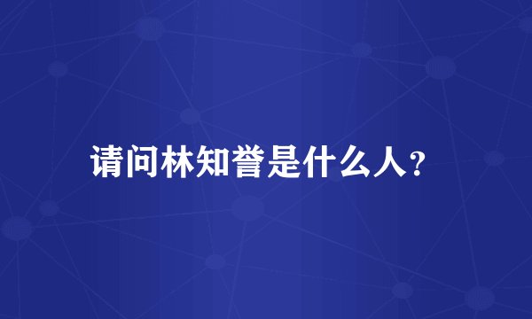 请问林知誉是什么人？