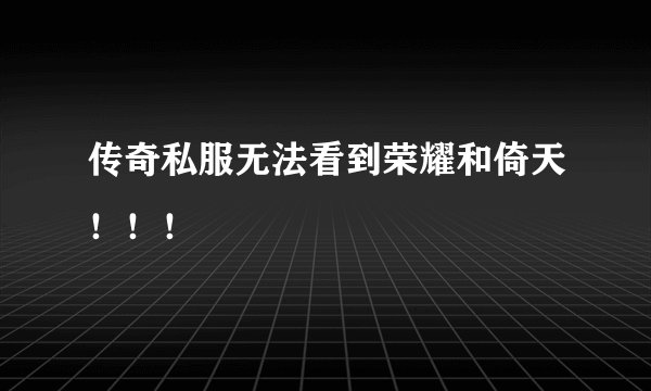 传奇私服无法看到荣耀和倚天！！！
