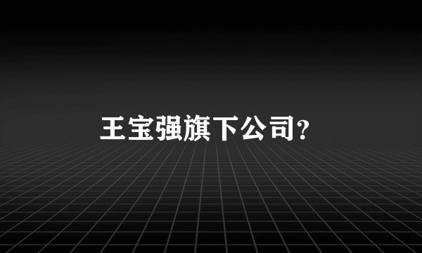 王宝强旗下公司？