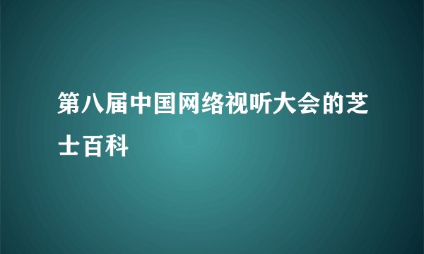 第八届中国网络视听大会的芝士百科
