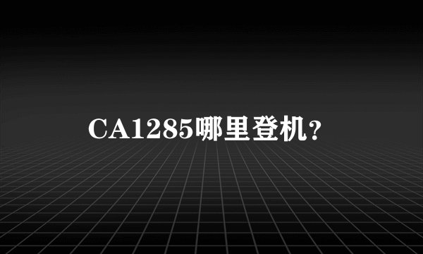 CA1285哪里登机？