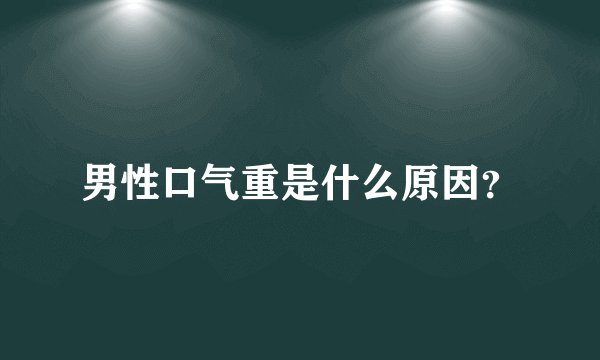 男性口气重是什么原因？