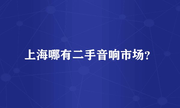 上海哪有二手音响市场？