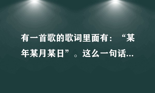 有一首歌的歌词里面有：“某年某月某日”。这么一句话。是男声的。