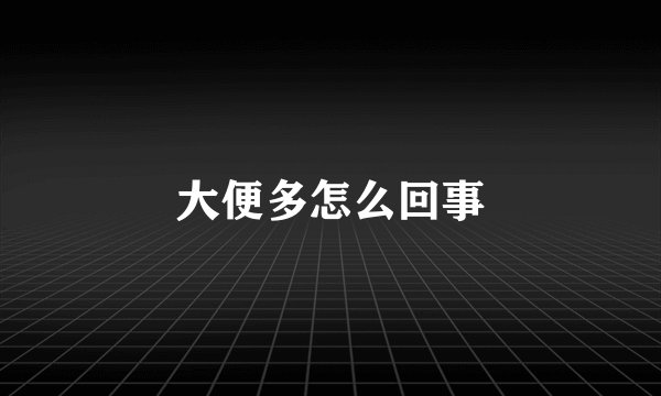大便多怎么回事