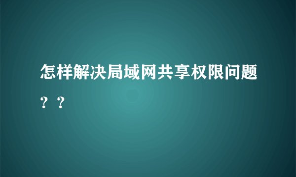 怎样解决局域网共享权限问题？？