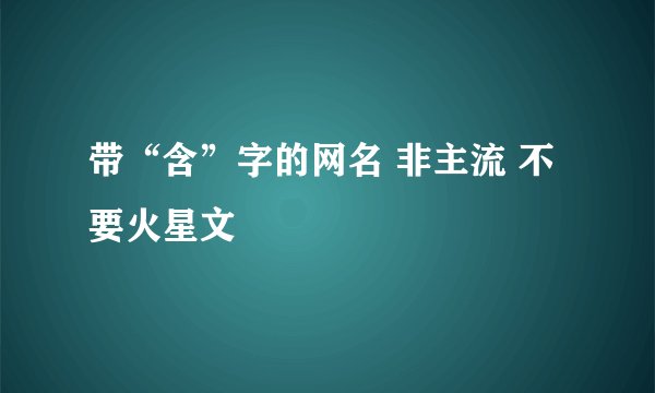 带“含”字的网名 非主流 不要火星文