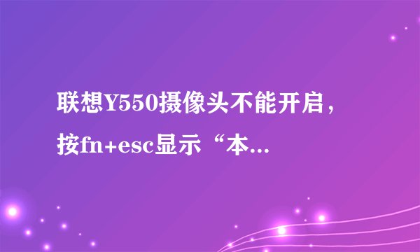 联想Y550摄像头不能开启，按fn+esc显示“本机未安装摄像头”，驱动也不能重装。
