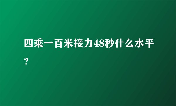 四乘一百米接力48秒什么水平？