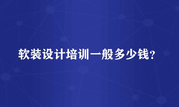 软装设计培训一般多少钱？