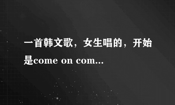一首韩文歌，女生唱的，开始是come on come on。好像是叫secret唱