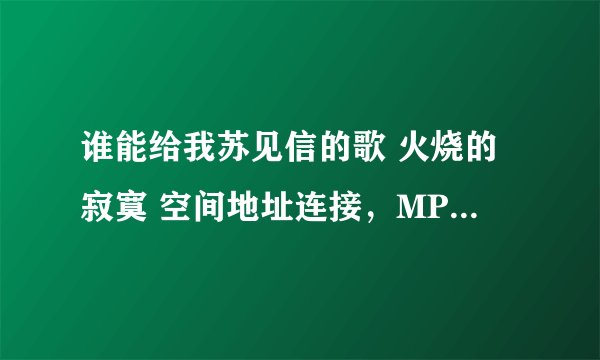 谁能给我苏见信的歌 火烧的寂寞 空间地址连接，MP3格式，wam格式