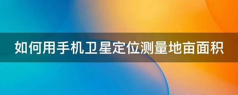 如何用手机卫星定位测量地亩面积