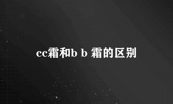 cc霜和b b 霜的区别