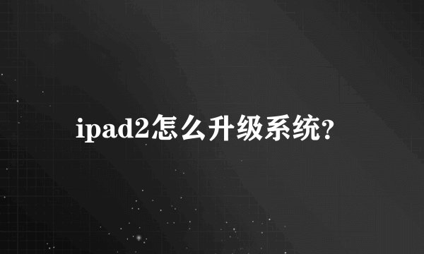 ipad2怎么升级系统？