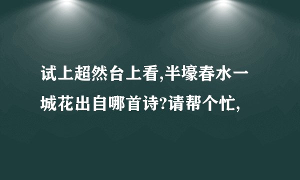 试上超然台上看,半壕春水一城花出自哪首诗?请帮个忙,