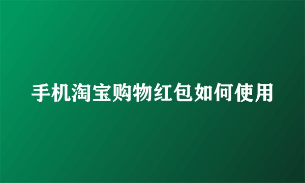 手机淘宝购物红包如何使用