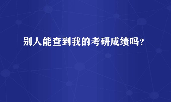 别人能查到我的考研成绩吗？