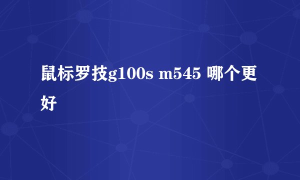 鼠标罗技g100s m545 哪个更好