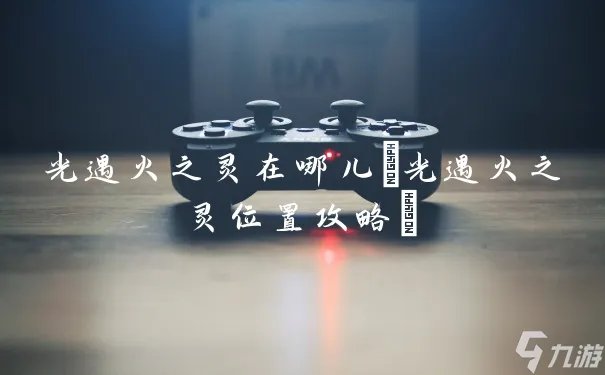 光遇火之灵在哪儿 光遇火之灵在哪里攻略